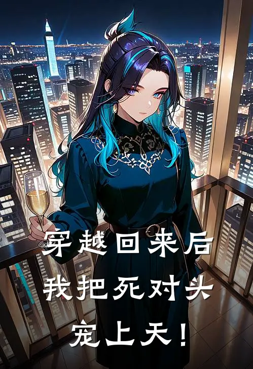 穿越回来后，我把死对头宠上天！