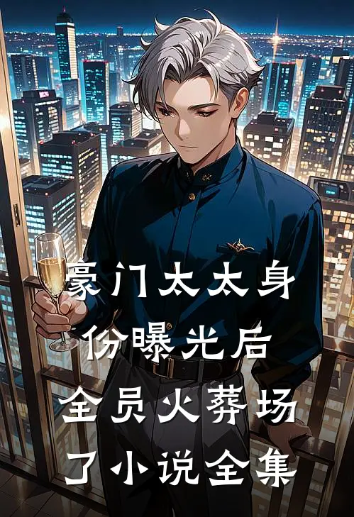 豪门太太身份曝光后，全员火葬场了小说全集