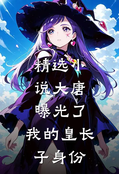 精选小说大唐：曝光了，我的皇长子身份