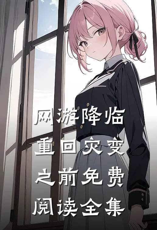 网游降临：重回灾变之前免费阅读全集