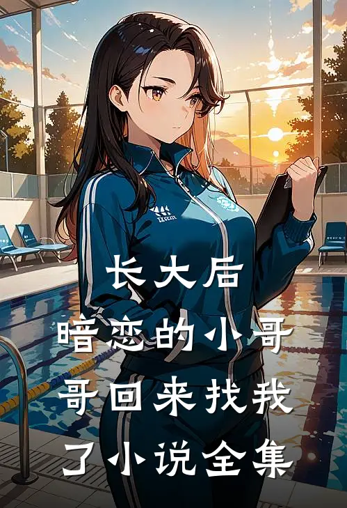 长大后，暗恋的小哥哥回来找我了小说全集