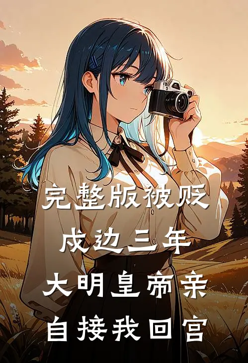 完整版被贬戍边三年，大明皇帝亲自接我回宫