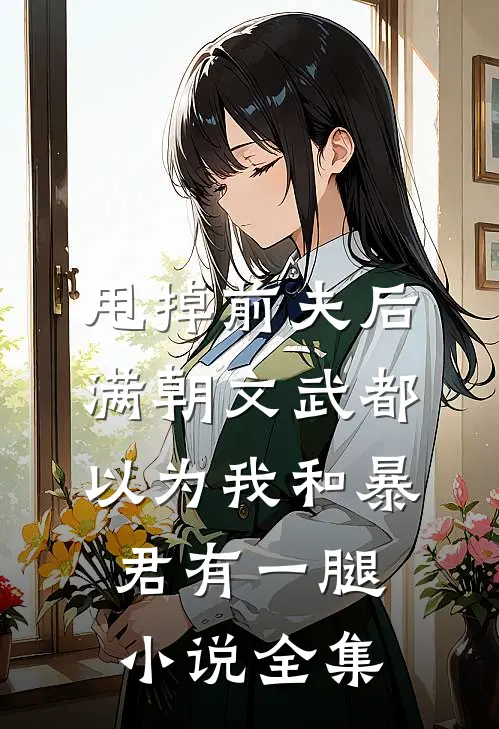 甩掉前夫后，满朝文武都以为我和暴君有一腿小说全集