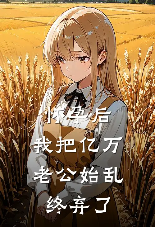 怀孕后，我把亿万老公始乱终弃了