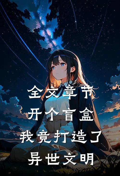 全文章节开个盲盒，我竟打造了异世文明