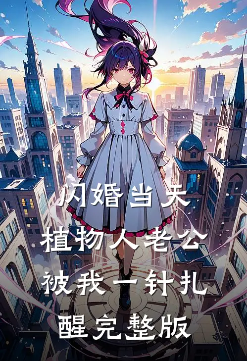 闪婚当天，植物人老公被我一针扎醒完整版