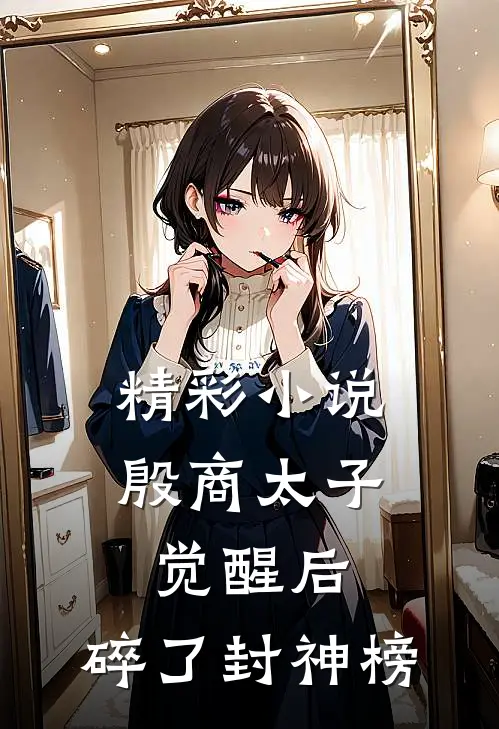 精彩小说殷商太子觉醒后,碎了封神榜