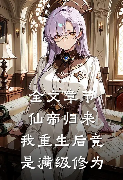 全文章节仙帝归来：我重生后竟是满级修为