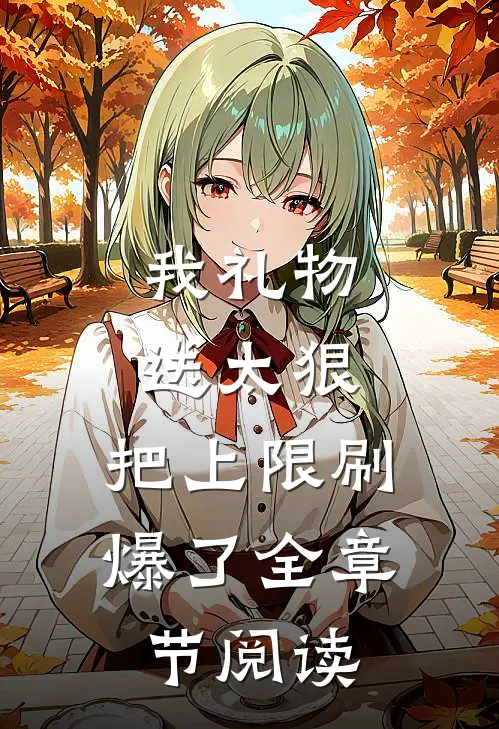 我礼物送太狠，把上限刷爆了全章节阅读