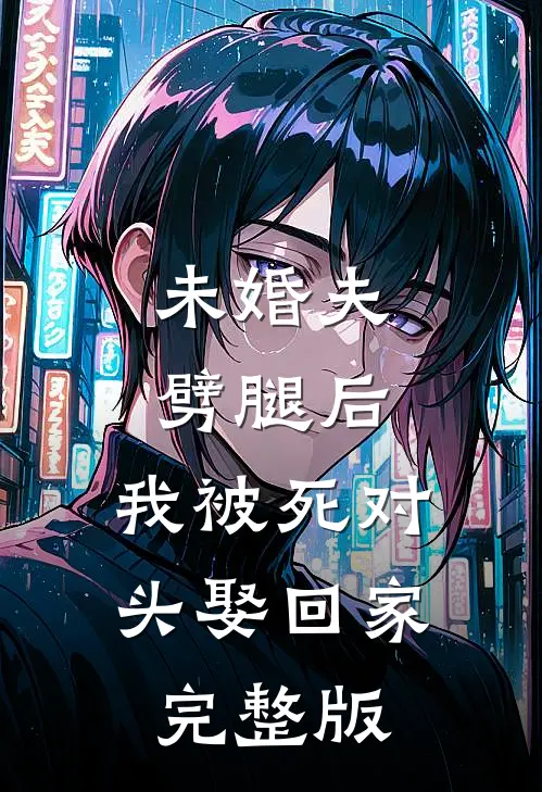 未婚夫劈腿后，我被死对头娶回家完整版