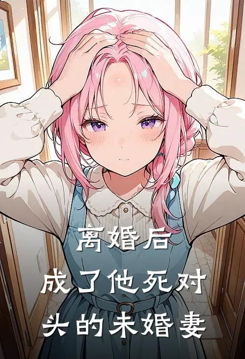 离婚后，成了他死对头的未婚妻