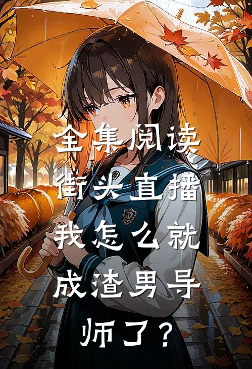 全集阅读街头直播：我怎么就成渣男导师了？