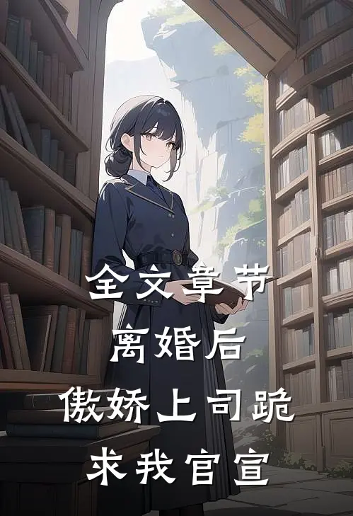 全文章节离婚后，傲娇上司跪求我官宣