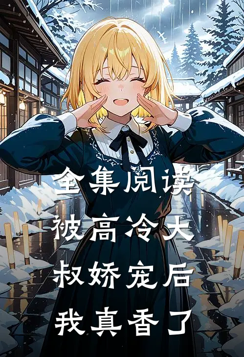 全集阅读被高冷大叔娇宠后，我真香了