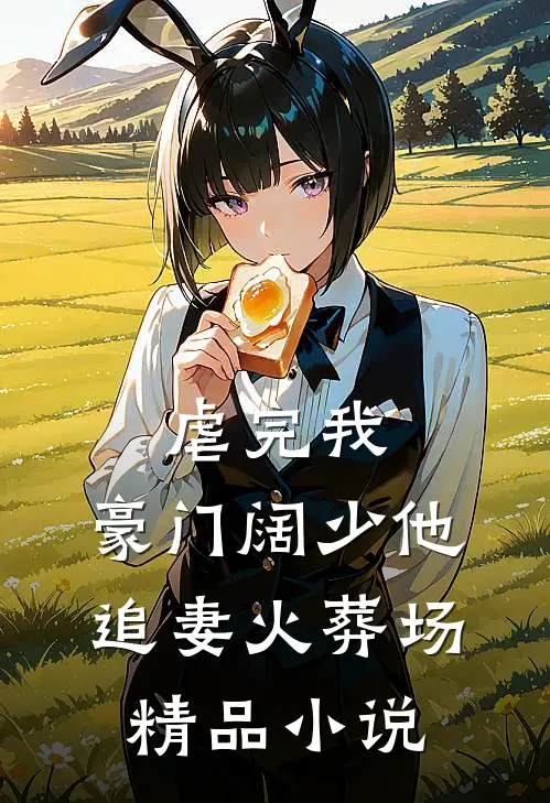 虐完我，豪门阔少他追妻火葬场精品小说