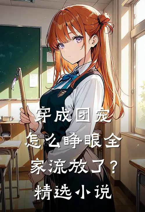 穿成团宠，怎么睁眼全家流放了？精选小说