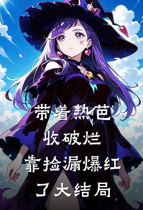 带着热芭收破烂，靠捡漏爆红了大结局