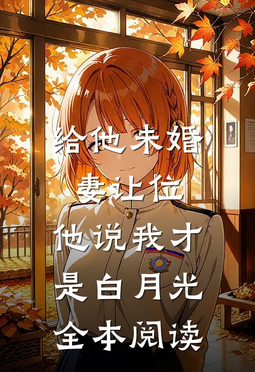 给他未婚妻让位，他说我才是白月光全本阅读