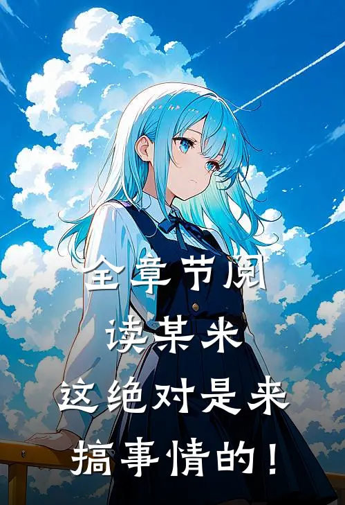 全章节阅读某米：这绝对是来搞事情的！