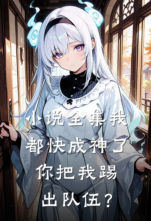 小说全集我都快成神了，你把我踢出队伍？