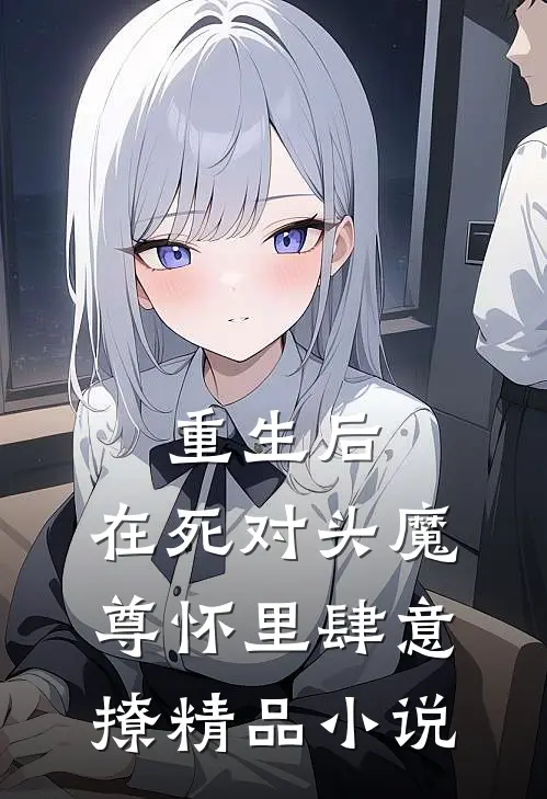 重生后，在死对头魔尊怀里肆意撩精品小说