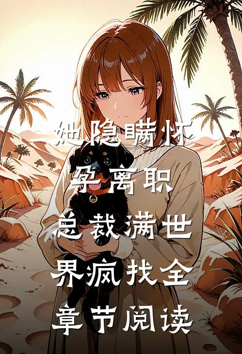 她隐瞒怀孕离职，总裁满世界疯找全章节阅读