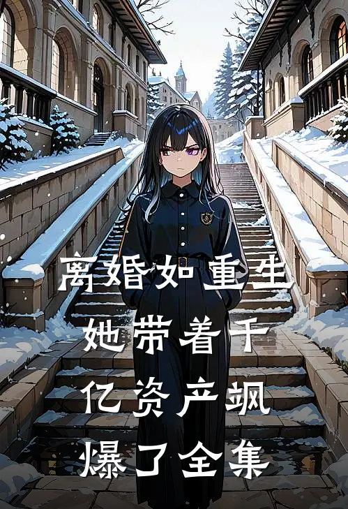 离婚如重生，她带着千亿资产飒爆了全集