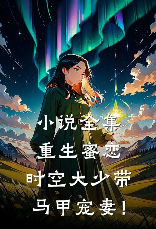 小说全集重生蜜恋：时空大少带马甲宠妻！