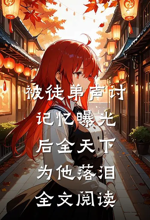 被徒弟声讨，记忆曝光后全天下为他落泪全文阅读
