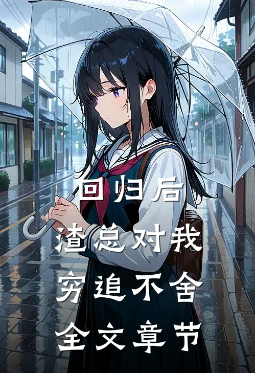 回归后，渣总对我穷追不舍全文章节
