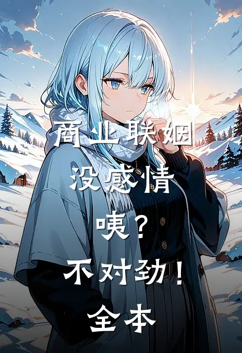 商业联姻没感情，咦？不对劲！全本