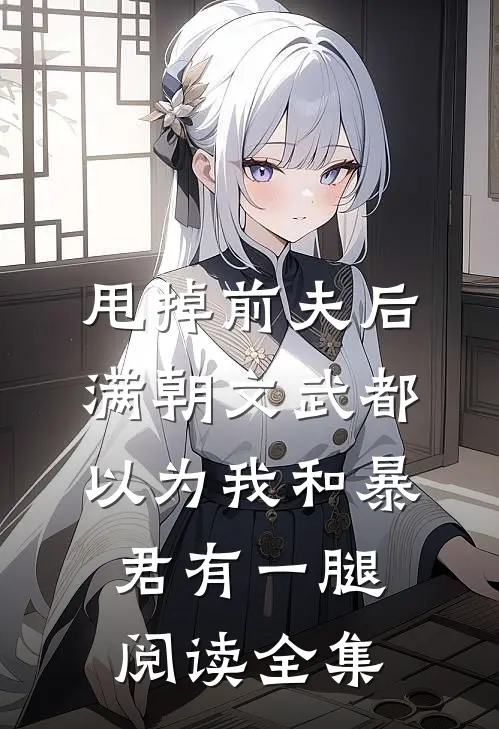 甩掉前夫后，满朝文武都以为我和暴君有一腿阅读全集