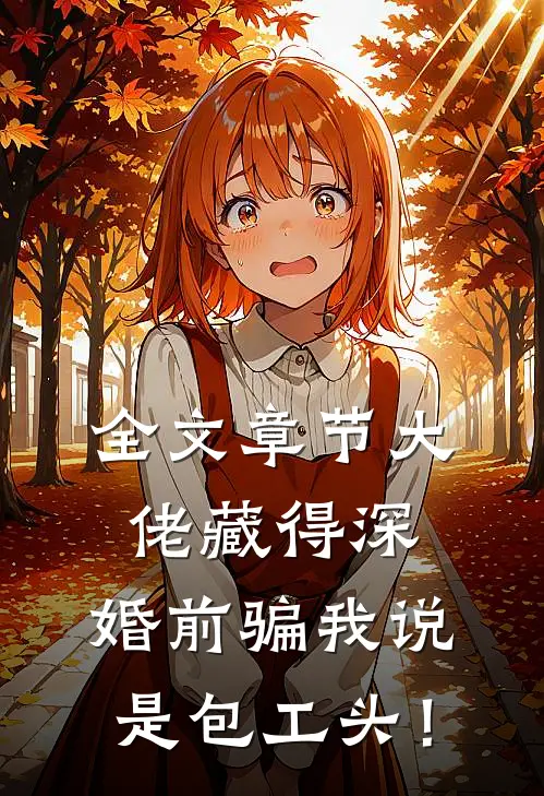 全文章节大佬藏得深，婚前骗我说是包工头！