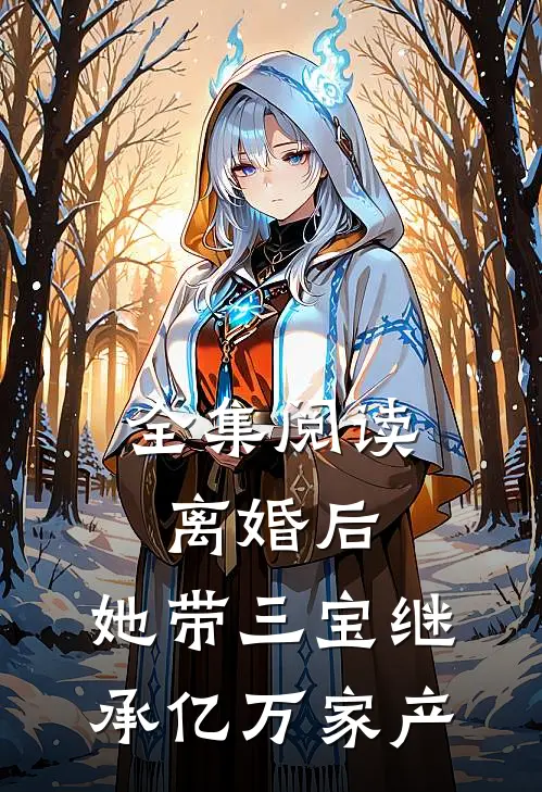 全集阅读离婚后，她带三宝继承亿万家产