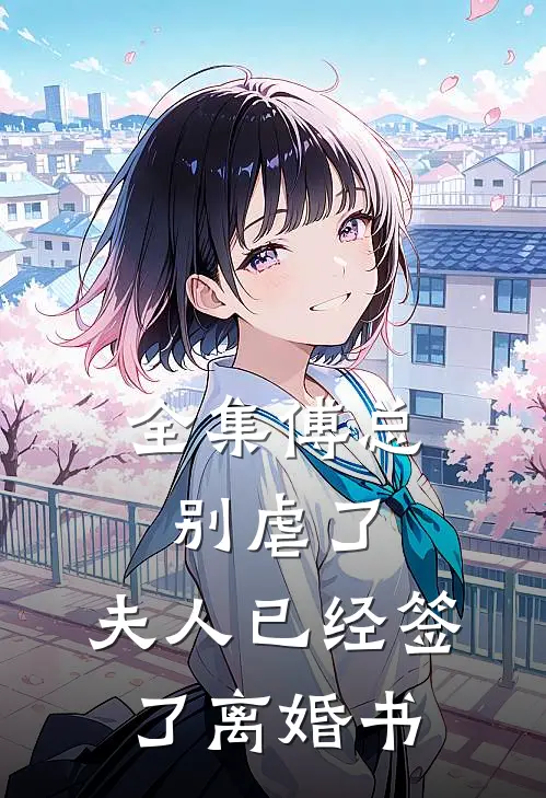全集傅总别虐了，夫人已经签了离婚书