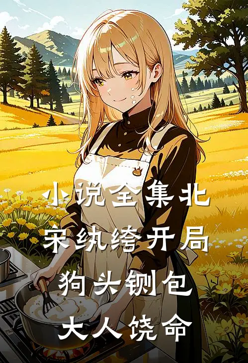 小说全集北宋纨绔开局狗头铡包大人饶命
