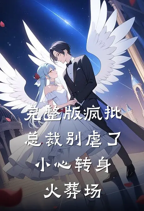 完整版疯批总裁别虐了，小心转身火葬场