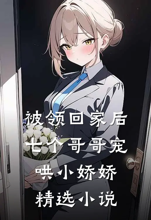 被领回家后，七个哥哥宠哄小娇娇精选小说