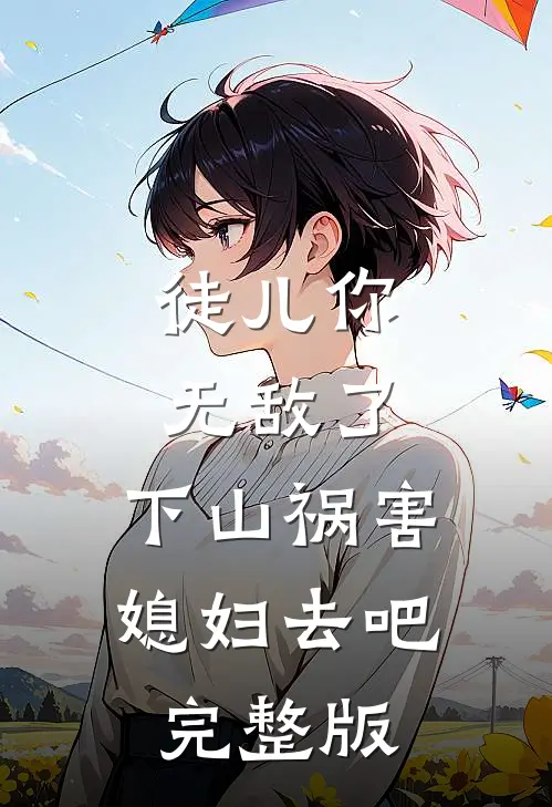 徒儿你无敌了，下山祸害媳妇去吧完整版