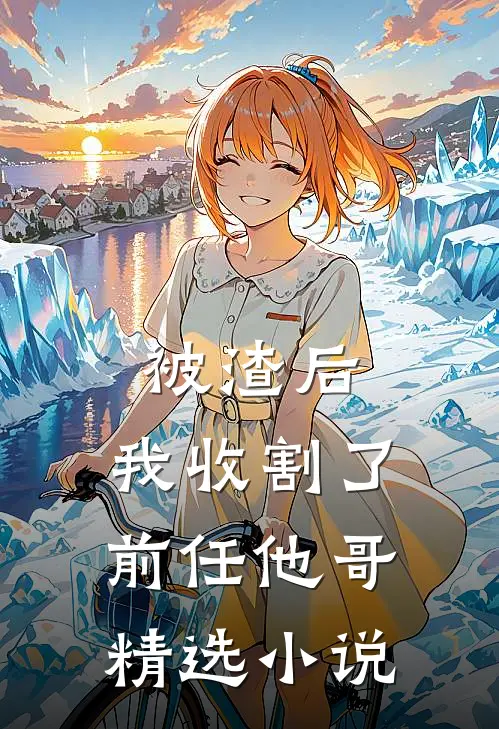 被渣后，我收割了前任他哥精选小说