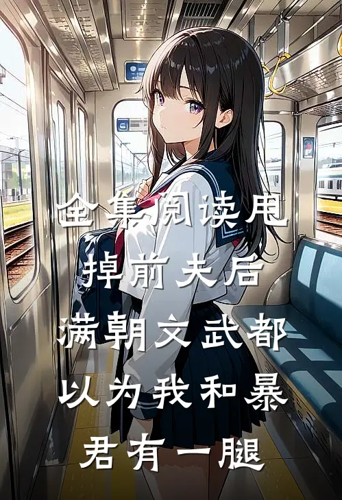 全集阅读甩掉前夫后，满朝文武都以为我和暴君有一腿