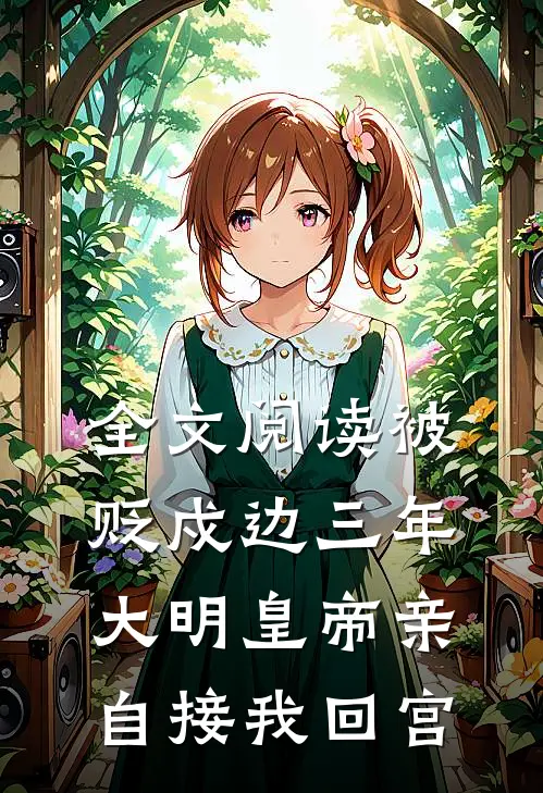 全文阅读被贬戍边三年，大明皇帝亲自接我回宫