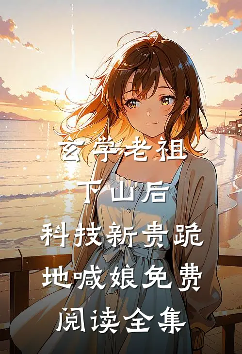 玄学老祖下山后，科技新贵跪地喊娘免费阅读全集