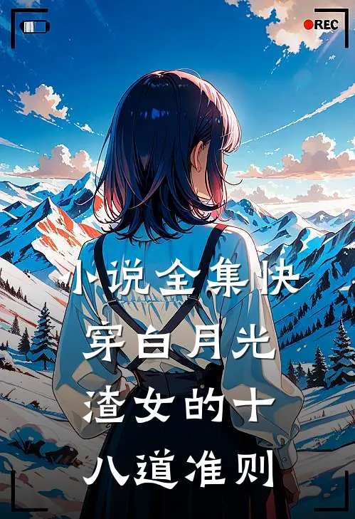 小说全集快穿白月光：渣女的十八道准则