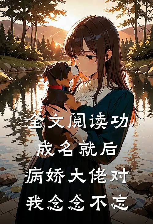 全文阅读功成名就后，病娇大佬对我念念不忘