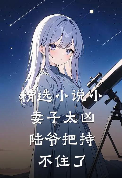 精选小说小妻子太凶，陆爷把持不住了