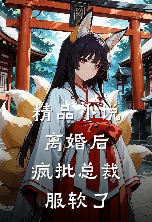 精品小说离婚后，疯批总裁服软了