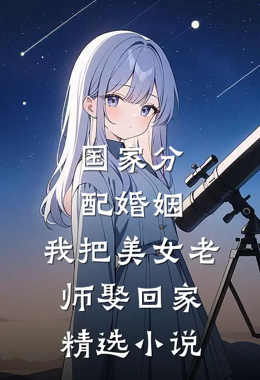 国家分配婚姻，我把美女老师娶回家精选小说