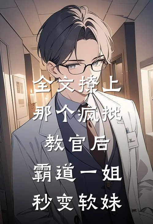 全文撩上那个疯批教官后，霸道一姐秒变软妹