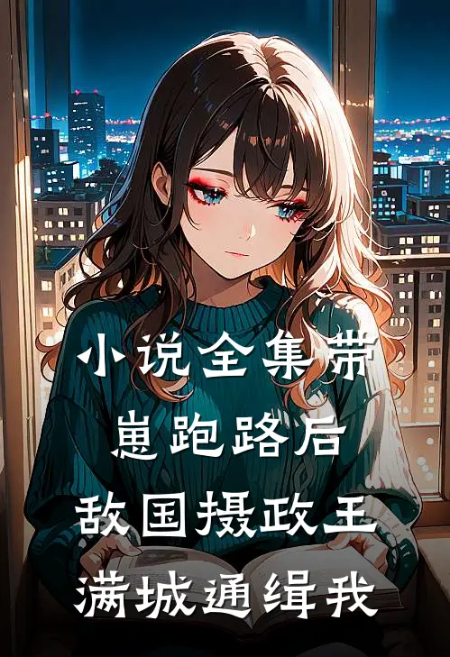 小说全集带崽跑路后，敌国摄政王满城通缉我